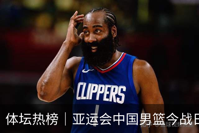 体坛热榜｜亚运会中国男篮今战日本，中国女篮世界排名降至第七